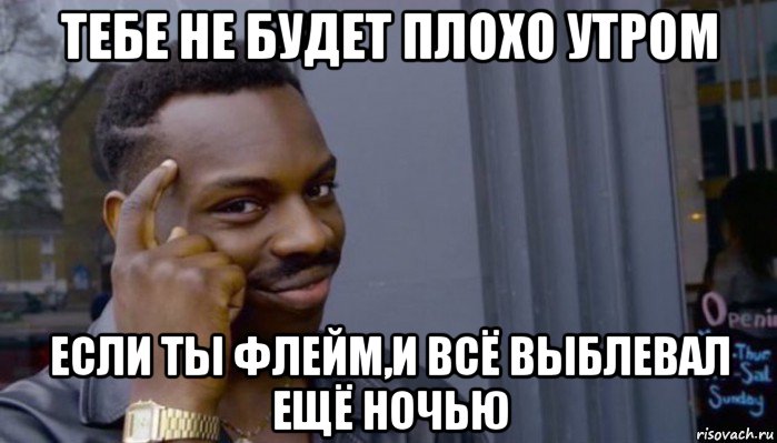 тебе не будет плохо утром если ты флейм,и всё выблевал ещё ночью, Мем Не делай не будет