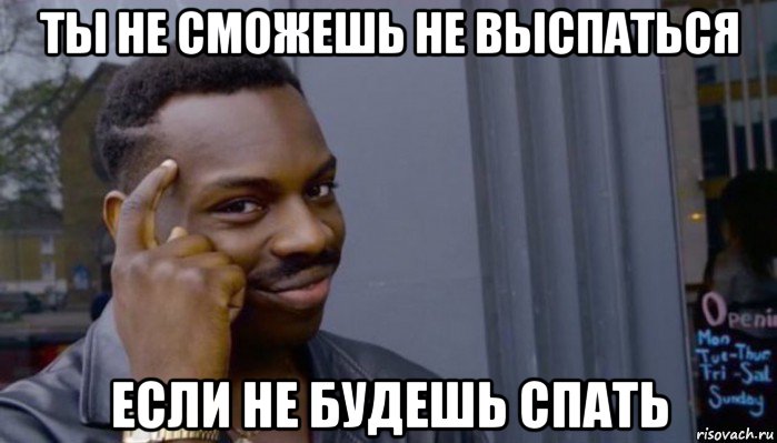 ты не сможешь не выспаться если не будешь спать, Мем Не делай не будет