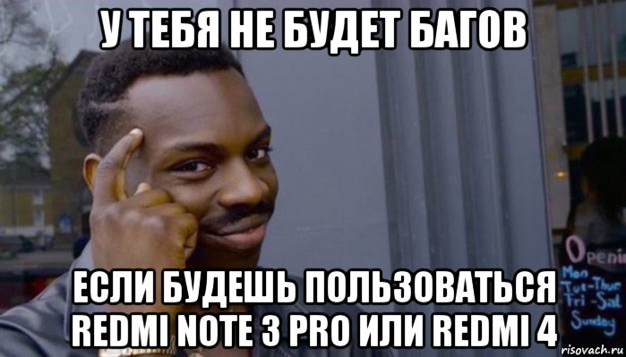 у тебя не будет багов если будешь пользоваться redmi note 3 pro или redmi 4, Мем Не делай не будет