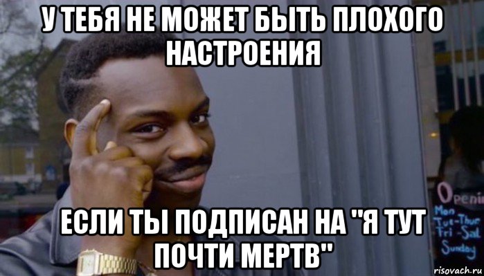 у тебя не может быть плохого настроения если ты подписан на "я тут почти мертв", Мем Не делай не будет