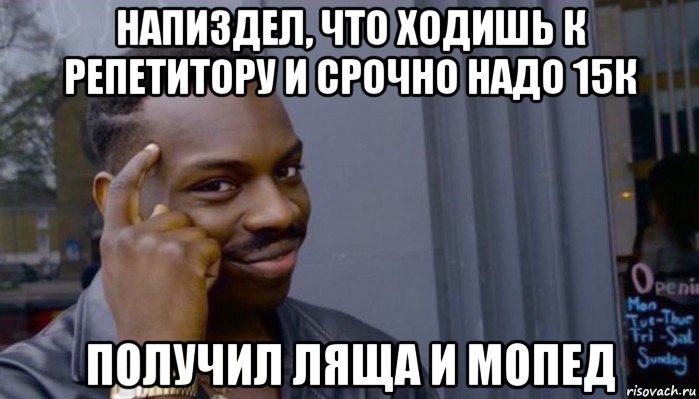 напиздел, что ходишь к репетитору и срочно надо 15к получил ляща и мопед, Мем Не делай не будет