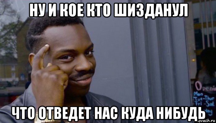 ну и кое кто шизданул что отведет нас куда нибудь, Мем Не делай не будет