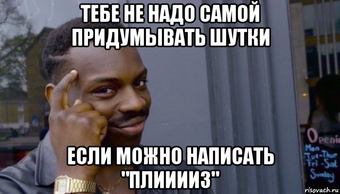 тебе не надо самой придумывать шутки если можно написать "плииииз", Мем Не делай не будет