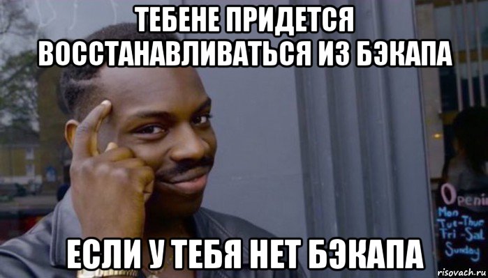 тебене придется восстанавливаться из бэкапа если у тебя нет бэкапа, Мем Не делай не будет