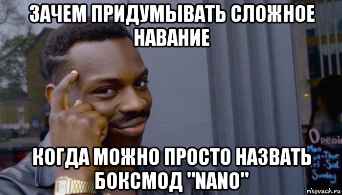 зачем придумывать сложное навание когда можно просто назвать боксмод "nano", Мем Не делай не будет