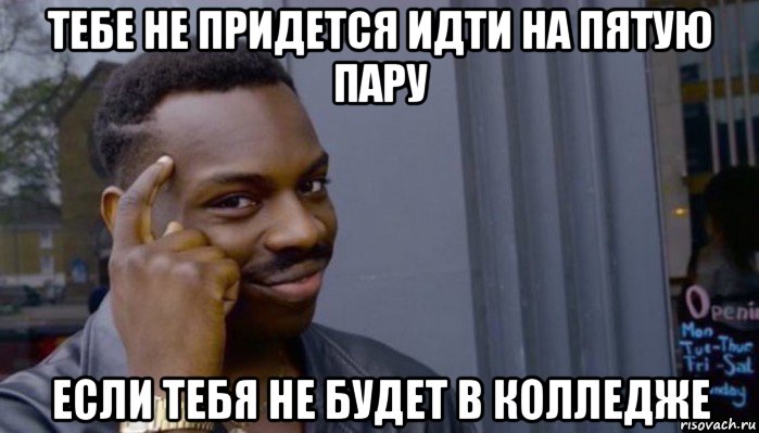 тебе не придется идти на пятую пару если тебя не будет в колледже, Мем Не делай не будет