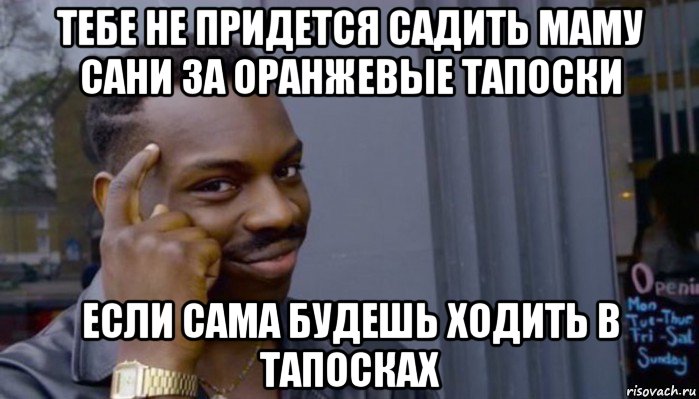 тебе не придется садить маму сани за оранжевые тапоски если сама будешь ходить в тапосках, Мем Не делай не будет