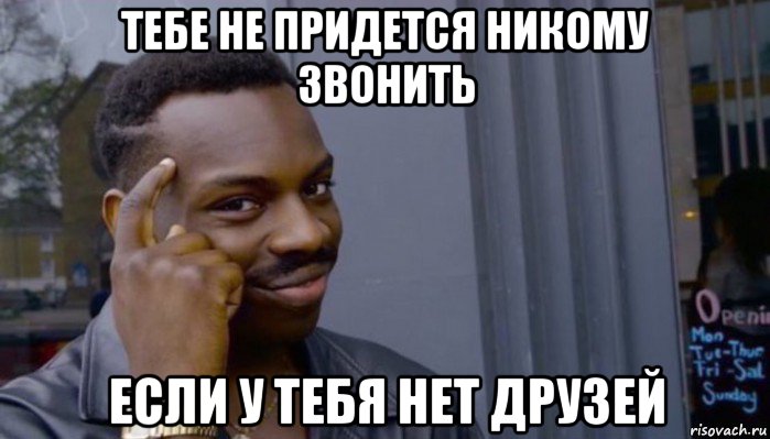 тебе не придется никому звонить если у тебя нет друзей, Мем Не делай не будет