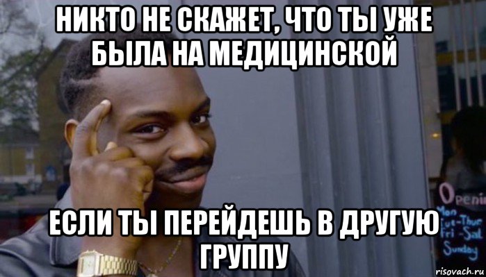 никто не скажет, что ты уже была на медицинской если ты перейдешь в другую группу, Мем Не делай не будет