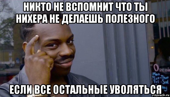 никто не вспомнит что ты нихера не делаешь полезного если все остальные уволяться, Мем Не делай не будет