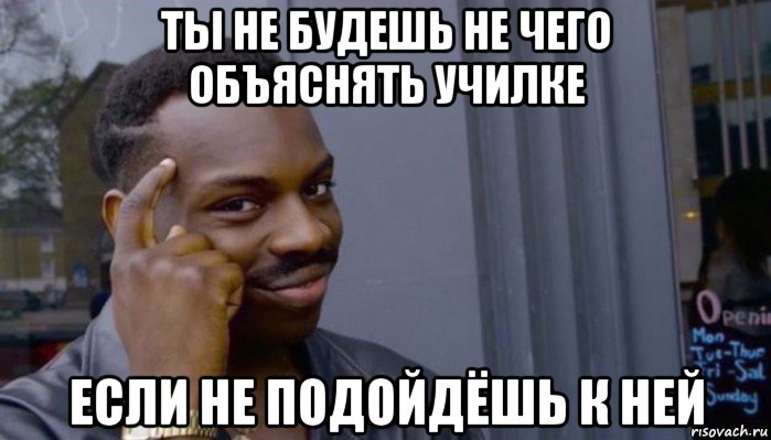 ты не будешь не чего объяснять училке если не подойдёшь к ней, Мем Не делай не будет