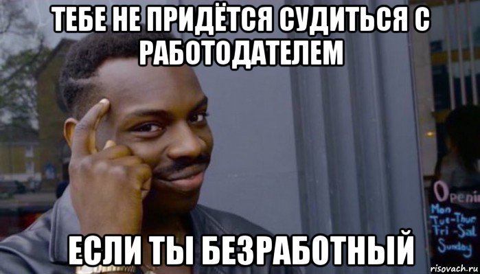 тебе не придётся судиться с работодателем если ты безработный, Мем Не делай не будет