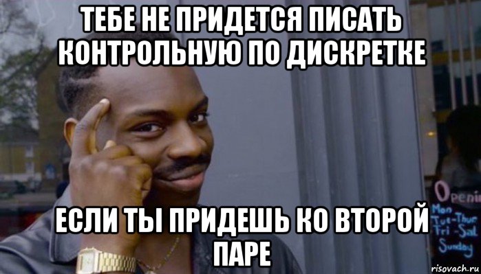 тебе не придется писать контрольную по дискретке если ты придешь ко второй паре, Мем Не делай не будет