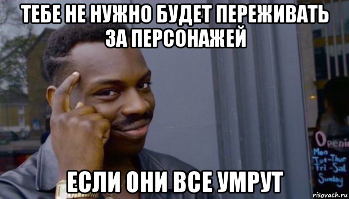 тебе не нужно будет переживать за персонажей если они все умрут, Мем Не делай не будет