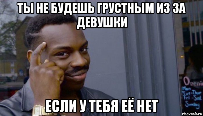 ты не будешь грустным из за девушки если у тебя её нет