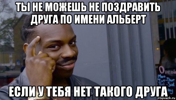 ты не можешь не поздравить друга по имени альберт если у тебя нет такого друга, Мем Не делай не будет