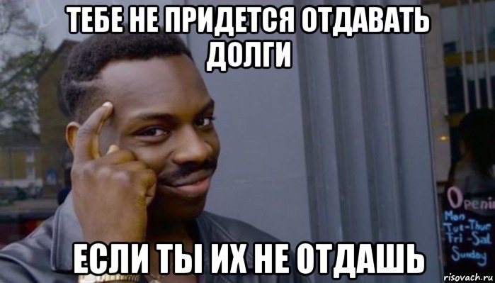 тебе не придется отдавать долги если ты их не отдашь, Мем Не делай не будет