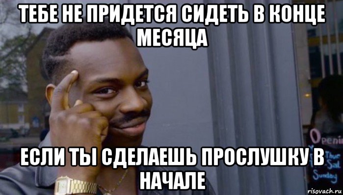 тебе не придется сидеть в конце месяца если ты сделаешь прослушку в начале, Мем Не делай не будет