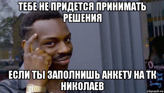 тебе не придется принимать решения если ты заполнишь анкету на тк николаев, Мем Не делай не будет