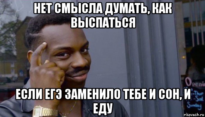 нет смысла думать, как выспаться если егэ заменило тебе и сон, и еду, Мем Не делай не будет