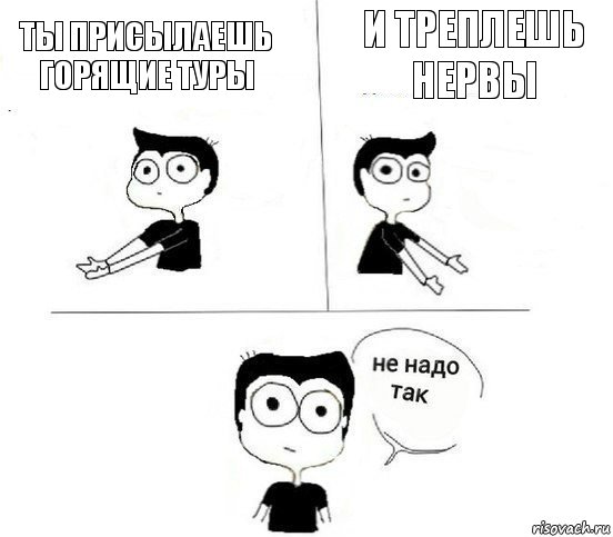 Ты присылаешь горящие туры И треплешь нервы, Комикс Не надо так парень (2 зоны)