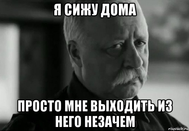 я сижу дома просто мне выходить из него незачем, Мем Не расстраивай Леонида Аркадьевича