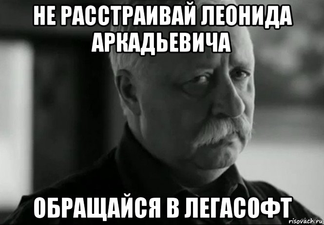 не расстраивай леонида аркадьевича обращайся в легасофт, Мем Не расстраивай Леонида Аркадьевича