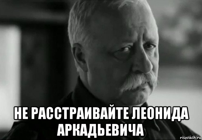  не расстраивайте леонида аркадьевича, Мем Не расстраивай Леонида Аркадьевича