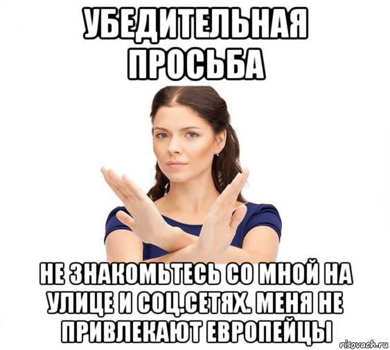 убедительная просьба не знакомьтесь со мной на улице и соц.сетях. меня не привлекают европейцы, Мем Не зовите