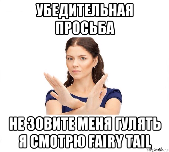 убедительная просьба не зовите меня гулять я смотрю fairy tail, Мем Не зовите