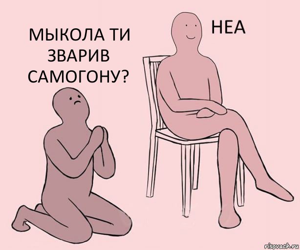   Мыкола ти зварив самогону?