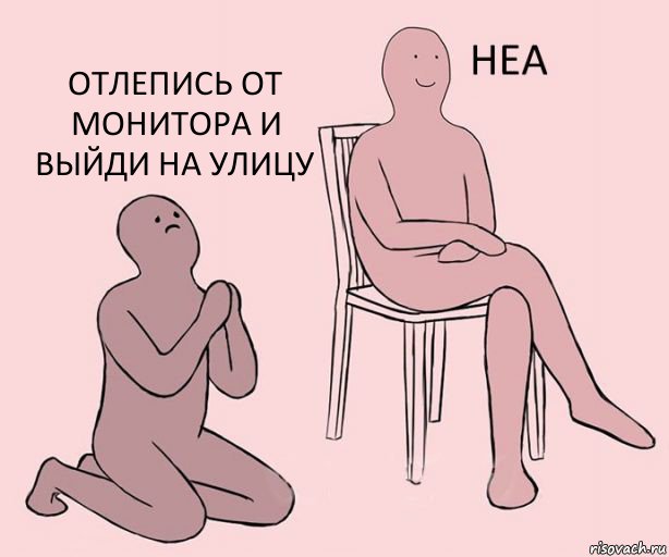   отлепись от монитора и выйди на улицу