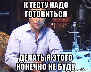 к тесту надо готовиться делать я этого конечно не буду, Мем Необъяснимо но факт