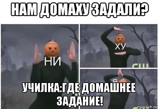 нам домаху задали? училка:где домашнее задание!, Мем  Ни ху Я