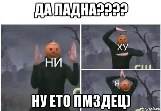 да ладна???? ну ето пмздец), Мем  Ни ху Я