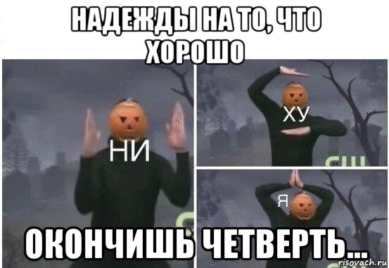 надежды на то, что хорошо окончишь четверть..., Мем  Ни ху Я