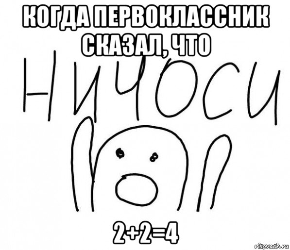 когда первоклассник сказал, что 2+2=4, Мем  Ничоси