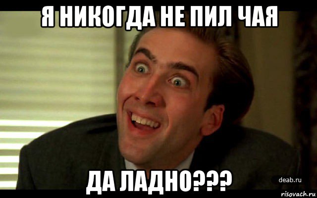 я никогда не пил чая да ладно???, Мем   николас кейдж