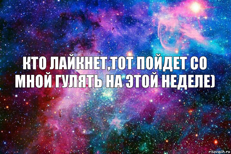 Кто лайкнет,тот пойдет со мной гулять на этой неделе)