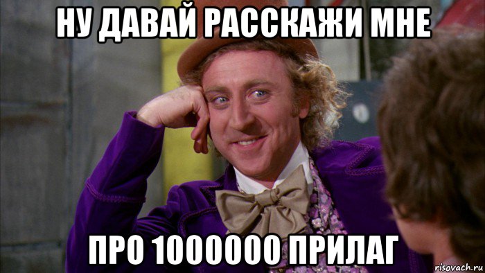 ну давай расскажи мне про 1000000 прилаг, Мем Ну давай расскажи (Вилли Вонка)