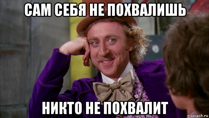 сам себя не похвалишь никто не похвалит, Мем Ну давай расскажи (Вилли Вонка)