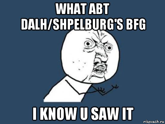 what abt dalh/shpelburg's bfg i know u saw it, Мем Ну почему