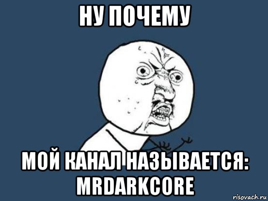 ну почему мой канал называется: mrdarkcore, Мем Ну почему