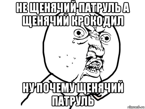 не щенячий патруль а щенячий крокодил ну почему щенячий патруль, Мем Ну почему (белый фон)