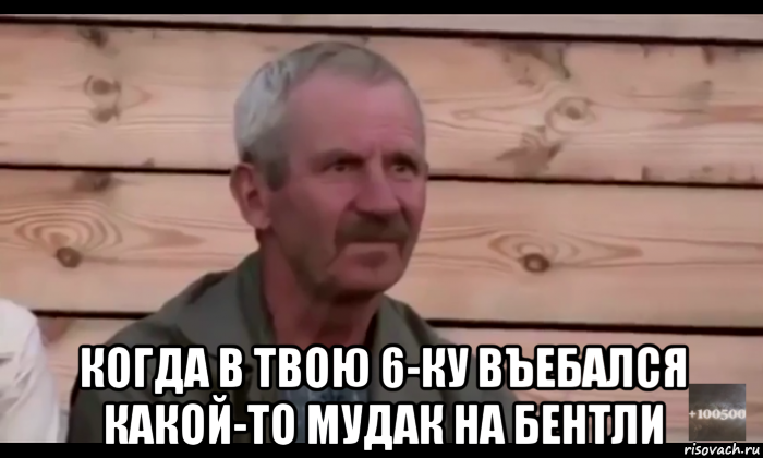  когда в твою 6-ку въебался какой-то мудак на бентли, Мем  Охуевающий дед