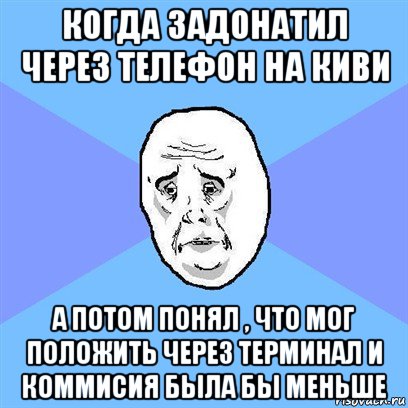 когда задонатил через телефон на киви а потом понял , что мог положить через терминал и коммисия была бы меньше, Мем Okay face