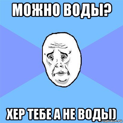 можно воды? хер тебе а не воды), Мем Okay face