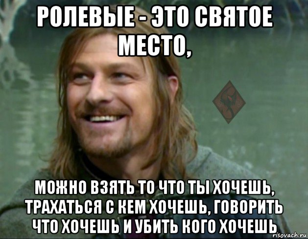 ролевые - это святое место, можно взять то что ты хочешь, трахаться с кем хочешь, говорить что хочешь и убить кого хочешь, Мем ОР Тролль Боромир