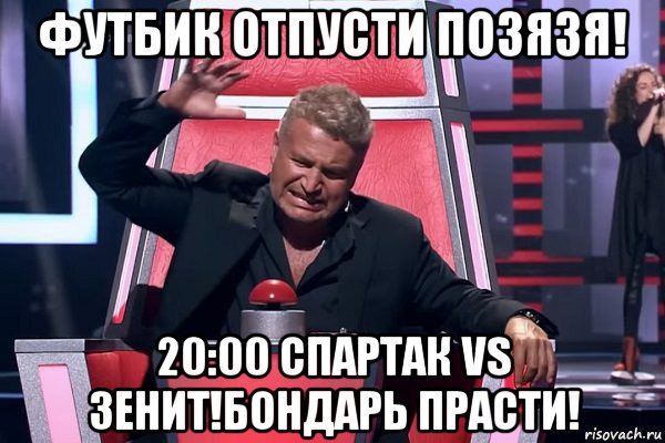 футбик отпусти позязя! 20:00 спартак vs зенит!бондарь прасти!, Мем   Отчаянный Агутин