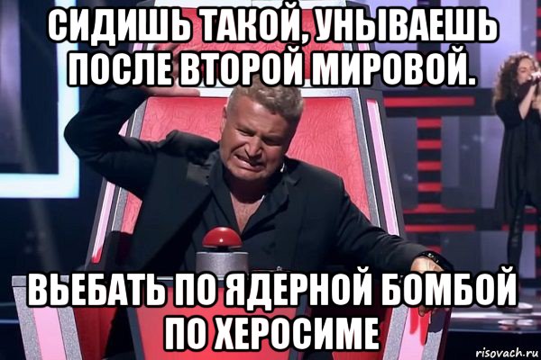 сидишь такой, унываешь после второй мировой. вьебать по ядерной бомбой по херосиме, Мем   Отчаянный Агутин